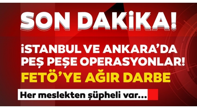  İstanbul ve Ankarada peş peşe FETÖ operasyonları! Çok sayıda gözaltı var