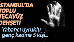  İstanbulda toplu tecavüz! 5 kişi genç kadını kaçırıp...