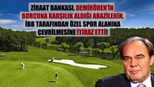 Ziraat Bankası, Demirören'in borcuna karşılık aldığı arazilerin, İBB tarafından özel spor alanına çevrilmesine itiraz etti!