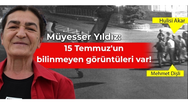 Müyesser Yıldız: 15 Temmuzun bilinmeyen görüntüleri var!