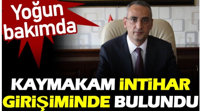 Kaymakam intihar girişiminde bulundu. Yoğun bakımda