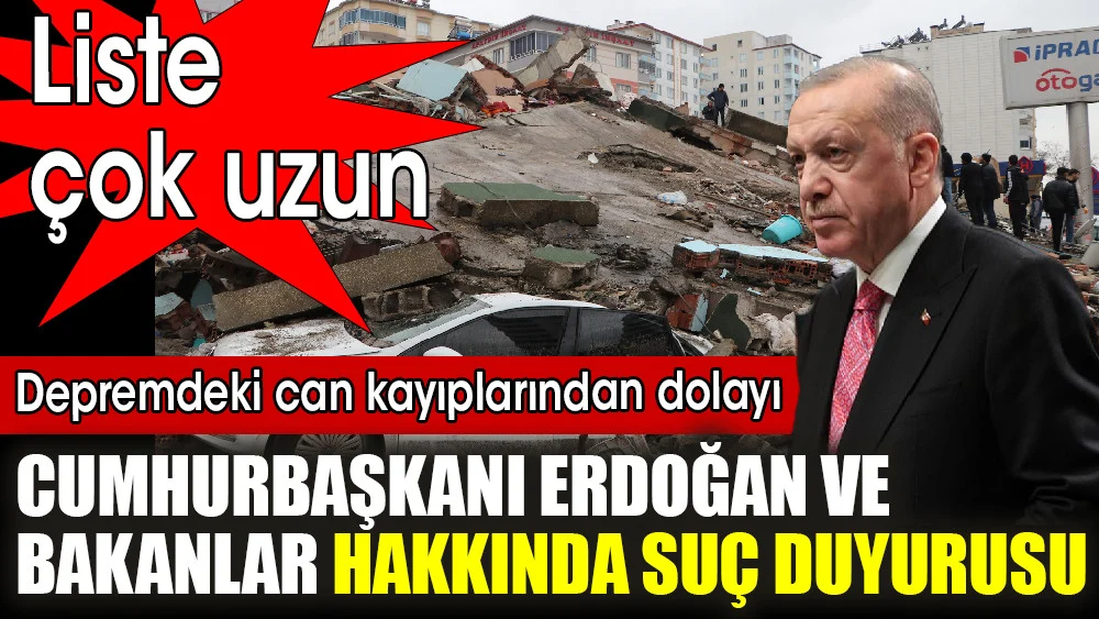 Depremdeki can kayıplarından dolayı, Cumhurbaşkanı Erdoğan ve bakanlar hakkında suç duyurusu