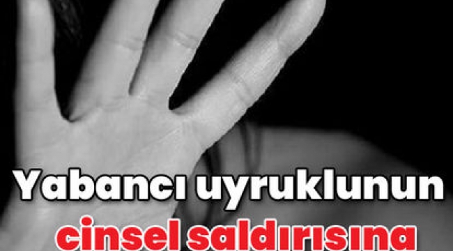 Yabancı uyruklunun cinsel saldırısına 10 yıl hapis!