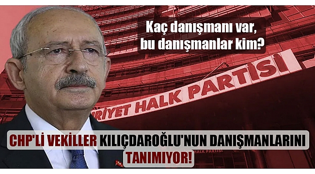 CHP'li vekiller Kılıçdaroğlu'nun danışmanlarını tanımıyor!