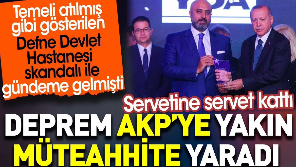 Deprem AKP'ye yakın müteahhite yaradı. Servetine servet kattı