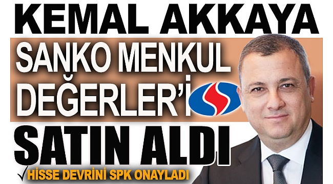 Kemal Akkaya'nın Sanko Menkul Değerler'i satın alımı SPK tarafından onaylandı