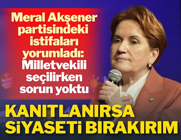 Meral Akşener: Kanıtlanırsa istifa ederim