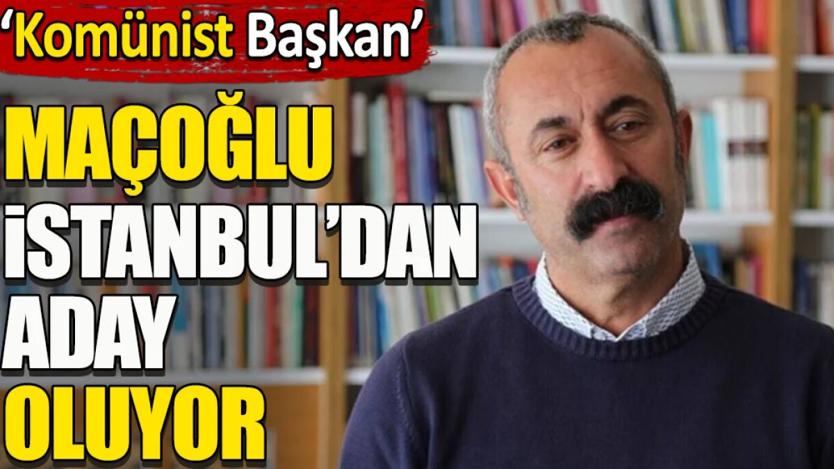 Komünist Başkan Maçoğlu İstanbul'dan aday oluyor