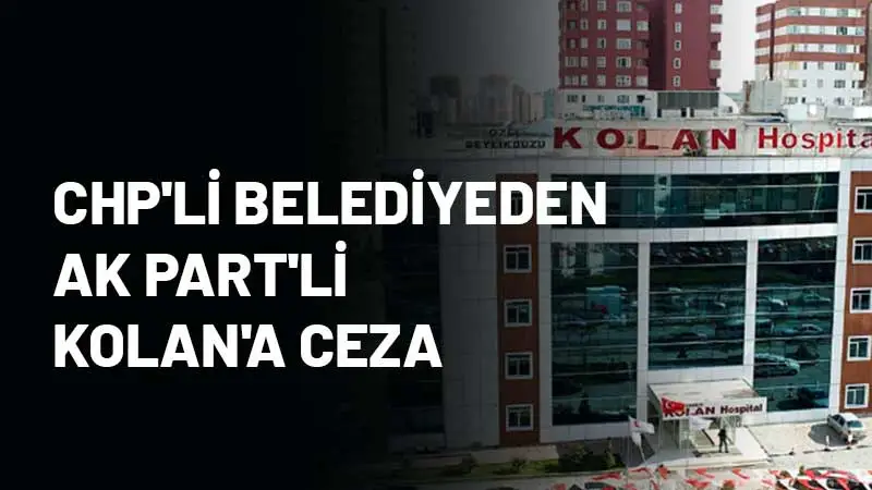 MEHMET NEDİM KOLAN 'UN , HASTANESİNE CHP'Lİ BELEDİYE'DEN REKOR CEZA!