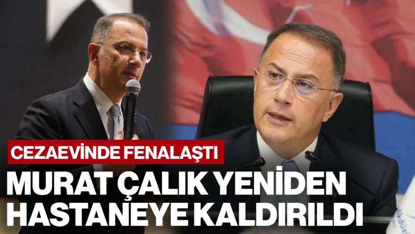 Tutuklu Belediye Başkanı Murat Çalık Hastaneye Kaldırıldı