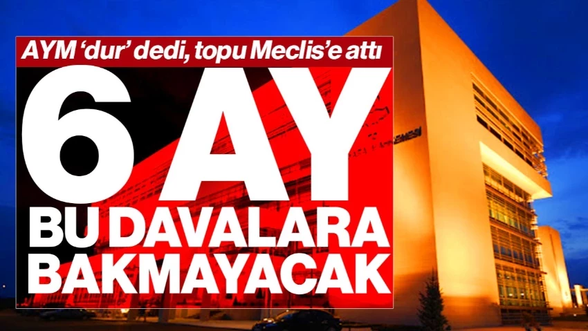 AYM 'Dur' Dedi, Topu Meclis'e Attı: 6 Ay Bu Davalara Bakmayacak