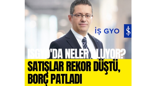 ISGYO'da neler oluyor? Satışlar rekor düştü, borç patladı